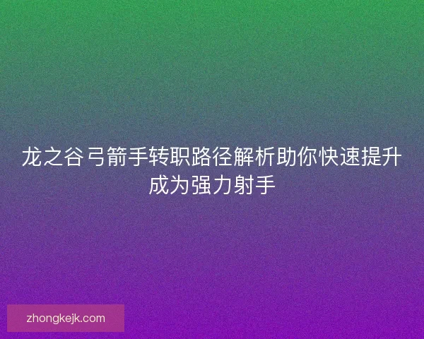 龙之谷弓箭手转职路径解析助你快速提升成为强力射手