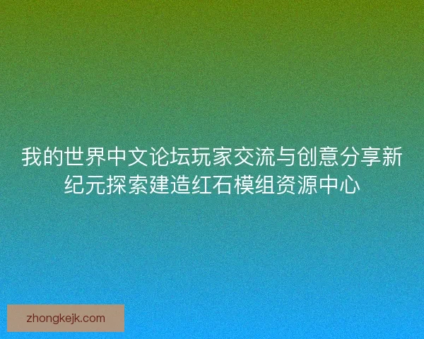 我的世界中文论坛玩家交流与创意分享新纪元探索建造红石模组资源中心